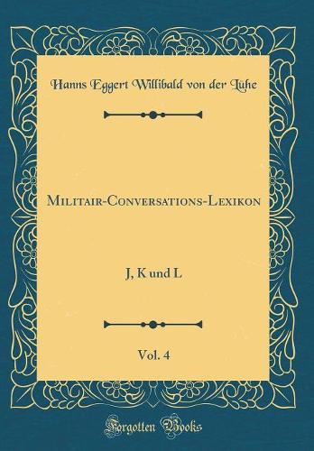 Militair-Conversations-Lexikon, Vol. 4: J, K und L (Classic Reprint)