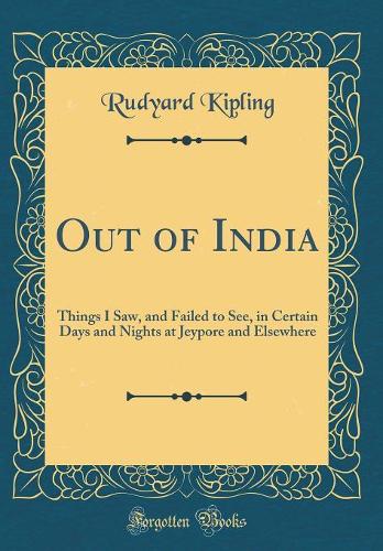 Out of India: Things I Saw, and Failed to See, in Certain Days and Nights at Jeypore and Elsewhere (Classic Reprint)