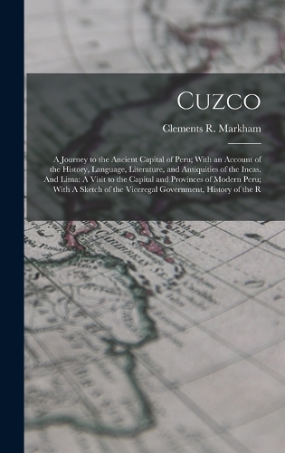 Cuzco: A Journey to the Ancient Capital of Peru; With an Account of the History, Language, Literature, and Antiquities of the Incas. And Lima: A Visit to t