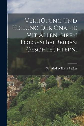 Verhütung und Heilung der Onanie mit allen ihren Folgen bei beiden Geschlechtern.