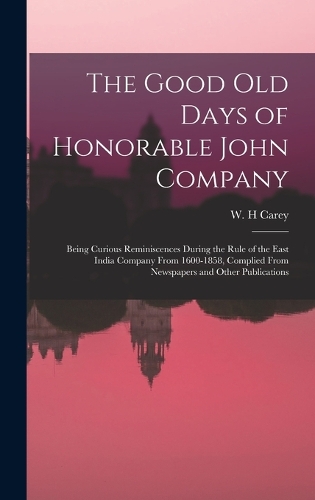 The Good old Days of Honorable John Company; Being Curious Reminiscences During the Rule of the East India Company From 1600-1858, Complied From Newspapers and Other Publications