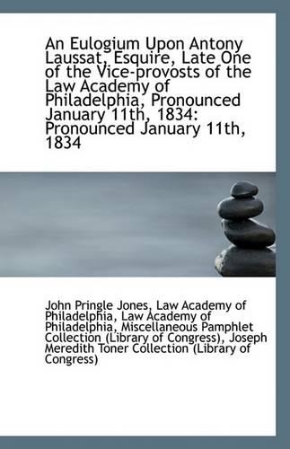 An Eulogium Upon Antony Laussat, Esquire, Late One of the Vice-Provosts of the Law Academy of Philad