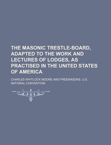 The Masonic Trestle-Board, Adapted to the Work and Lectures of Lodges, as Practised in the United States of America