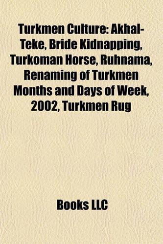 Turkmen Culture: Akhal-Teke, Bride Kidnapping, Turkoman Horse, Ruhnama, Renaming of Turkmen Months and Days of Week, 2002, Turkmen Rug(English)