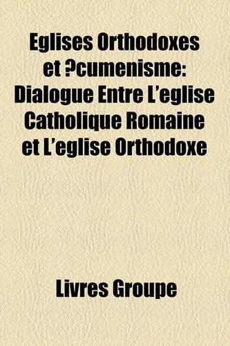 Glises Orthodoxes Et Cumnisme: Dialogue Entre L'Glise Catholique Romaine Et L'Glise Orthodoxe(French)