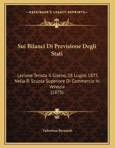 Sui Bilanci Di Previsione Degli Stati: Lezione Tenuta Il Giorno, 28 Luglio 1875 Nella R. Scuola Superiore Di Commercio In Venezia (1875)