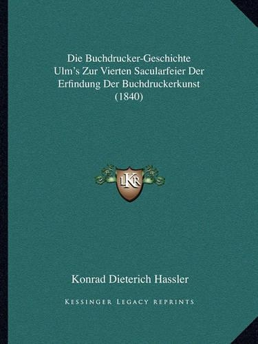 Die Buchdrucker-Geschichte Ulm's Zur Vierten Sacularfeier Der Erfindung Der Buchdruckerkunst (1840)