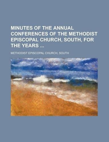 Minutes of the Annual Conferences of the Methodist Episcopal Church, South, for the Years