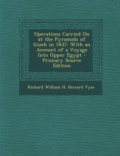 Operations Carried on at the Pyramids of Gizeh in 1837: With an Account of a Voyage Into Upper Egypt