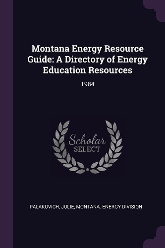 Montana Energy Resource Guide: A Directory of Energy Education Resources: 1984