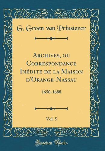Archives, Ou Correspondance Inédite de la Maison d'Orange-Nassau, Vol. 5