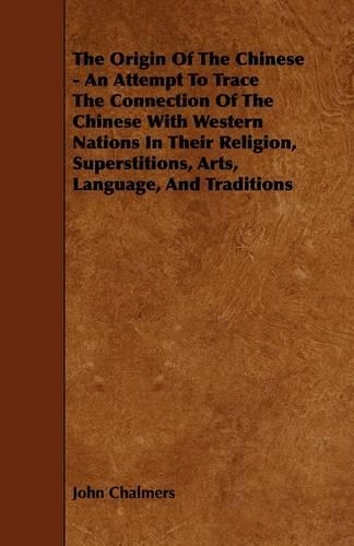 The Origin Of The Chinese - An Attempt To Trace The Connection Of The Chinese With Western Nations In Their Religion, Superstitions, Arts, Language, And Traditions