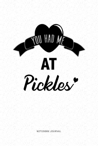 You Had Me At Pickles: A 6x9 Journal Diary Notebook With A Bold Text Font Slogan On A Matte Cover and 120 Blank Lined Pages