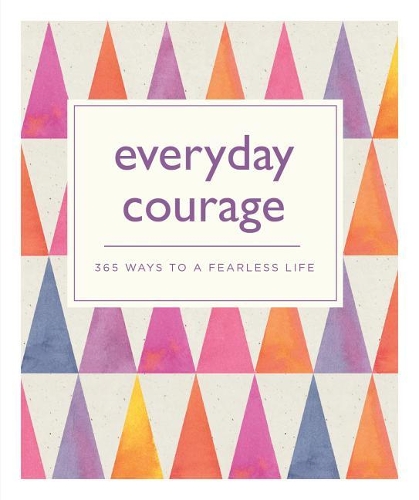 Everyday Courage: 365 Ways to a Fearless Life