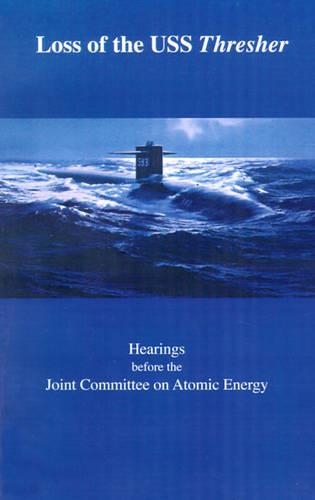 Loss of the USS Thresher: Hearings Before the Joint Committee on Atomic Energy Congress of the United States Eighty-Eighth Congress First and Second Sessions on the Loss of t