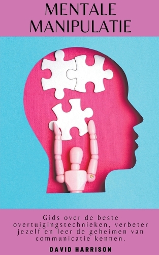 Mentale Manipulatie Gids Over de Beste Overtuigingstechnieken, Verbeter Jezelf en leer de Geheimen van Communicatie Kennen.