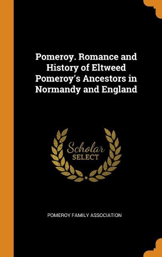 Pomeroy. Romance and History of Eltweed Pomeroy's Ancestors in Normandy and England