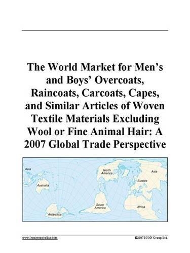 The World Market for Men's and Boys' Overcoats, Raincoats, Carcoats, Capes, and Similar Articles of Woven Textile Materials Excluding Wool or Fine Animal Hair: A 2007 Global Trade Perspective