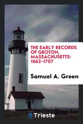 The Early Records of Groton, Massachusetts: 1662-1707