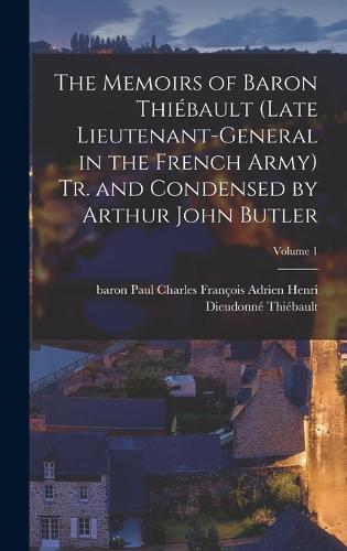 The Memoirs of Baron Thiébault (late Lieutenant-general in the French Army) Tr. and Condensed by Arthur John Butler; Volume 1