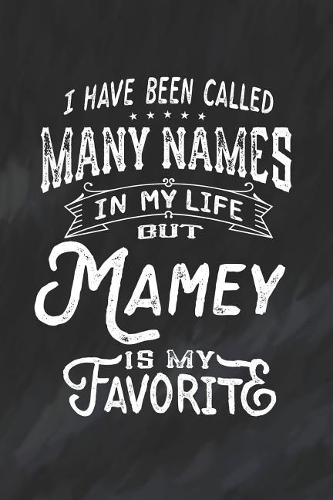 I Have Been Called Many Names in Life But Mamey Is My Favorite: Family life Grandma Mom love marriage friendship parenting wedding divorce Memory dating Journal Blank Lined Note Book Gift