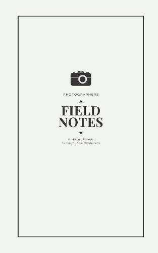 Photographers Field Notes: A Designer DSLR Field Notebook Journal With Prompts To Log and Record Details (ISO, Aperture, Shutter Speed, Location, Notes, and more!) Of Your Pho