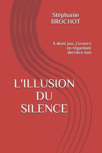 L'Illusion Du Silence: À demi pas, j'avance en regardant derrière moi