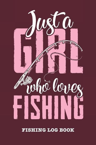 Just A Girl Who Loves Fishing - Fishing Logbook