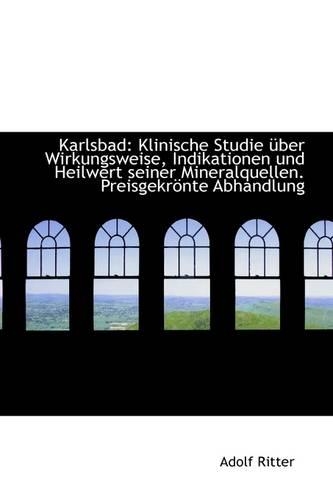 Karlsbad: Klinische Studie Uber Wirkungsweise, Indikationen Und Heilwert Seiner Mineralquellen(German)