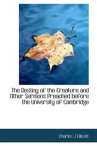 The Destiny of the Creature and Other Sermons Preached Before the University of Cambridge