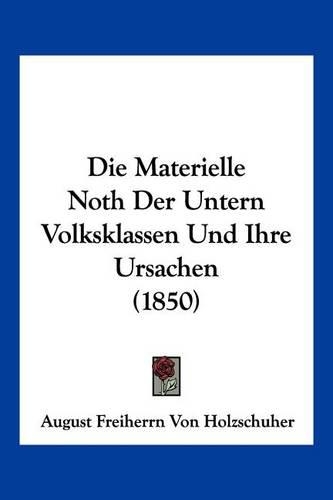 Die Materielle Noth Der Untern Volksklassen Und Ihre Ursachen (1850): (German)