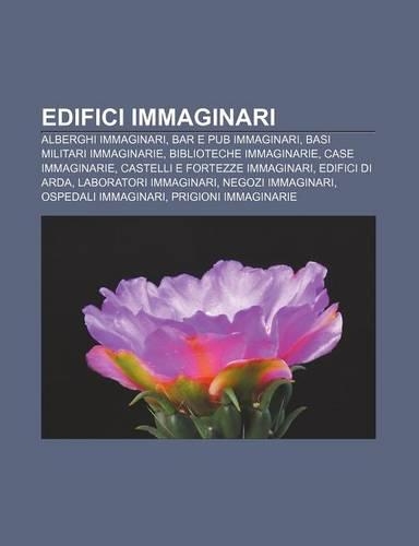 Edifici Immaginari: Alberghi Immaginari, Bar E Pub Immaginari, Basi Militari Immaginarie, Biblioteche Immaginarie, Case Immaginarie(Italian)