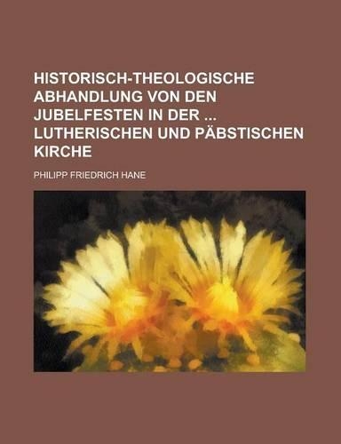 Historisch-Theologische Abhandlung Von Den Jubelfesten in Der Lutherischen Und Pabstischen Kirche