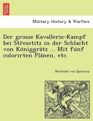 Der Grosse Kavallerie-Kampf Bei Str Esetitz in Der Schlacht Von Ko Niggra Tz ... Mit Fu Nf Colorirten Pla Nen, Etc.: (German)