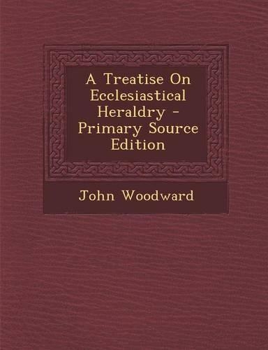 A Treatise on Ecclesiastical Heraldry - Primary Source Edition