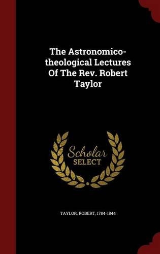 The Astronomico-Theological Lectures of the Rev. Robert Taylor