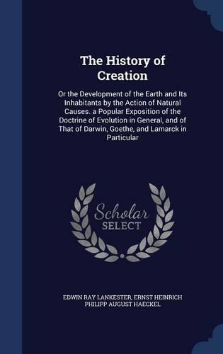 The History of Creation: Or the Development of the Earth and Its Inhabitants by the Action of Natural Causes. a Popular Exposition of the Doctrine of Evolution in General, a(English)