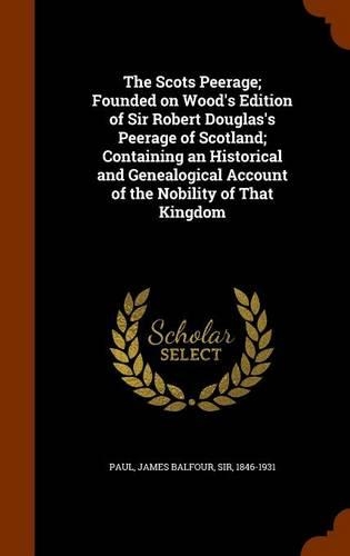 The Scots Peerage; Founded on Wood's Edition of Sir Robert Douglas's Peerage of Scotland; Containing an Historical and Genealogical Account of the Nobility of That Kingdom: (English)
