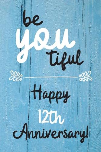 Be YOU tiful Happy 12th Anniversary: 12 Year Old Anniversary Gift Journal / Notebook / Diary / Unique Greeting Card Alternative