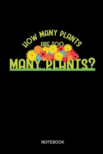 How Many Plants Are Too Many Plants? Notebook: Notizbuch für Gärtner und Pflanzen Liebhaber