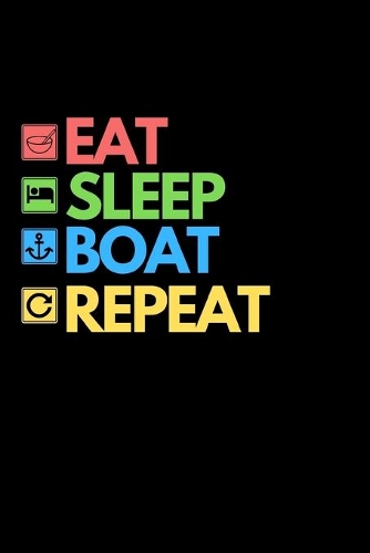 Eat Sleep Boat Repeat: Funny Boating Captain Notebook/Journal (6" X 9") Sailing And Sea Lovers Gift Ideas