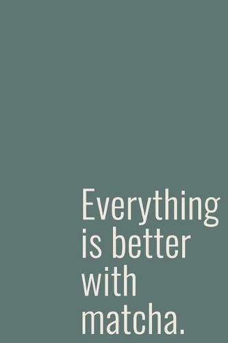 Everything Is Better With Matcha