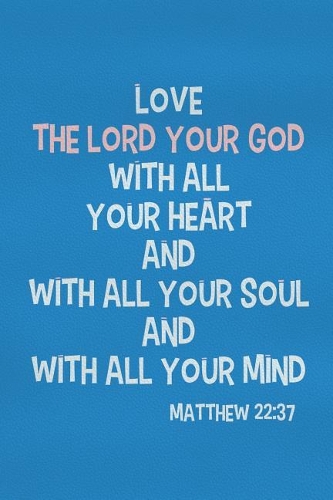 Love the Lord Your God with All Your Heart and with All Your Soul and with All Your Mind - Matthew 22