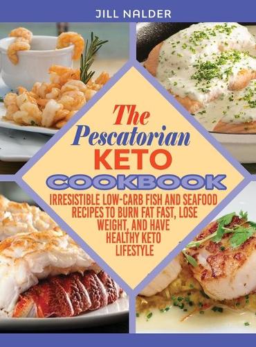 The Pescatarian Keto Cookbook: Irresistible Low-Carb Fish and Seafood Recipes to Burn Fat Fast, Lose Weight, and Have Healthy Keto Lifestyle
