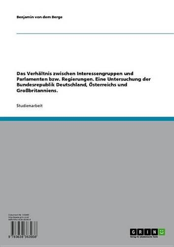 Das Verhaltnis Zwischen Interessengruppen Und Parlamenten Bzw. Regierungen. Eine Untersuchung Der Bundesrepublik Deutschland, Osterreichs Und Grossbritanniens.