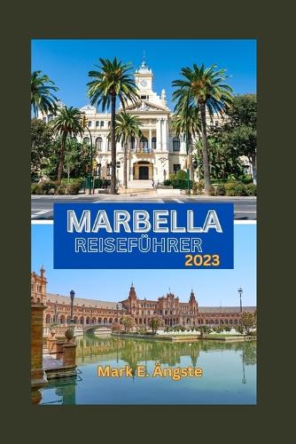 Marbella Reiseführer 2023: Entdecken Sie die Juwelen von Marbella: Ein unverzichtbarer Reiseführer für geheime Abenteuer, ein pulsierendes Nachtleben, wunderbare Attraktionen 