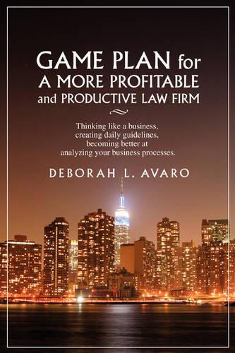 Game Plan for a More Profitable and Productive Law Firm: Thinking Like a Business, Creating Daily Guidelines, Becoming Better at Analyzing Your Busine(English)