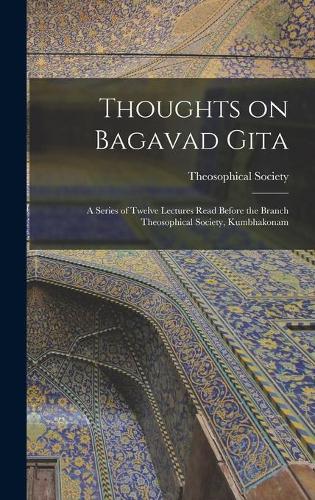 Thoughts on Bagavad Gita: a Series of Twelve Lectures Read Before the Branch Theosophical Society, Kumbhakonam