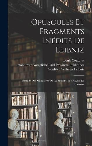 Opuscules Et Fragments Inédits De Leibniz: Extraits Des Manuscrits De La Bibliothèque Royale De Hanovre