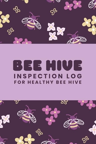 Bee Hive Inspection Log For Healthy Bee Hive: Customized Beekeepers Journal; Comprehensive Beekeepers Handbook Checklist; Backyard & Commercial Bee Keeping information Record Log; Honey Bee Keep
